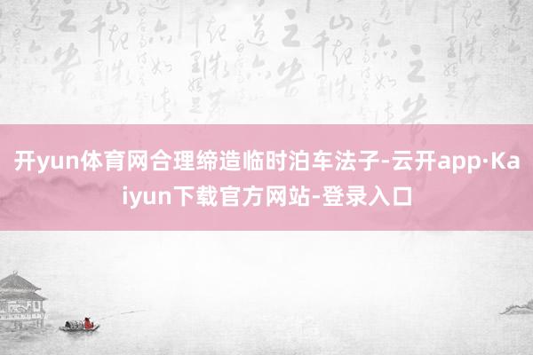 开yun体育网合理缔造临时泊车法子-云开app·Kaiyun下载官方网站-登录入口
