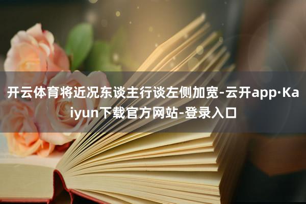 开云体育将近况东谈主行谈左侧加宽-云开app·Kaiyun下载官方网站-登录入口
