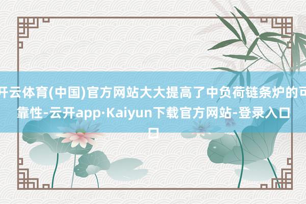 开云体育(中国)官方网站大大提高了中负荷链条炉的可靠性-云开app·Kaiyun下载官方网站-登录入口