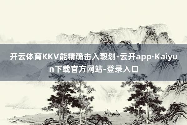 开云体育KKV能精确击入彀划-云开app·Kaiyun下载官方网站-登录入口