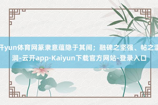 开yun体育网篆隶意蕴隐于其间；融碑之坚强、帖之温润-云开app·Kaiyun下载官方网站-登录入口