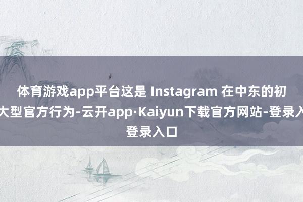 体育游戏app平台这是 Instagram 在中东的初次大型官方行为-云开app·Kaiyun下载官方网站-登录入口