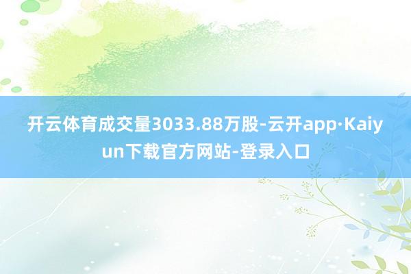 开云体育成交量3033.88万股-云开app·Kaiyun下载官方网站-登录入口