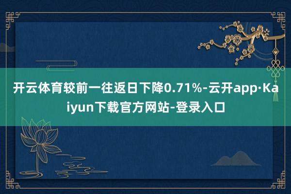 开云体育较前一往返日下降0.71%-云开app·Kaiyun下载官方网站-登录入口
