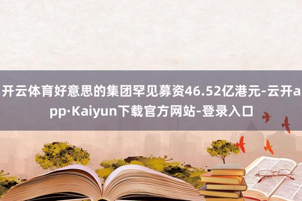 开云体育好意思的集团罕见募资46.52亿港元-云开app·Kaiyun下载官方网站-登录入口