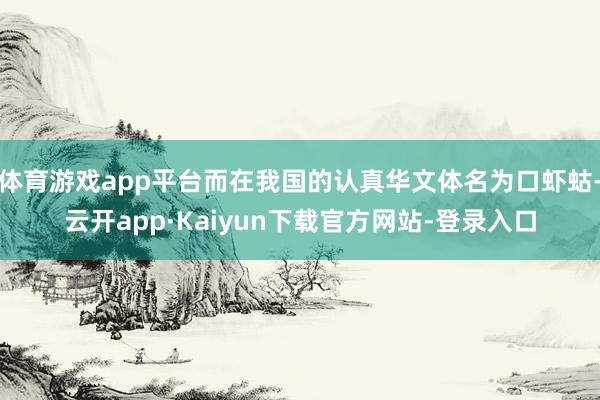 体育游戏app平台而在我国的认真华文体名为口虾蛄-云开app·Kaiyun下载官方网站-登录入口