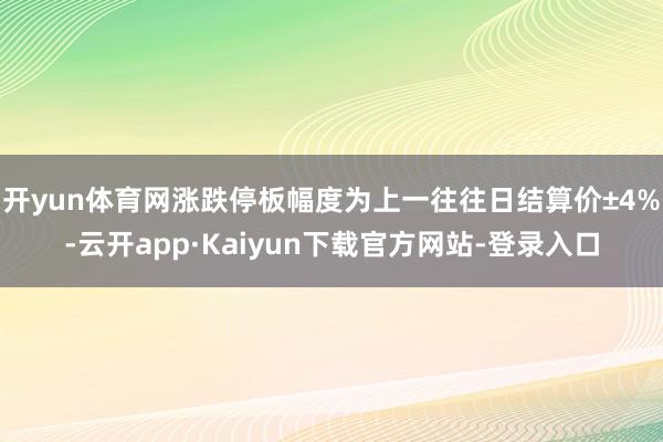开yun体育网涨跌停板幅度为上一往往日结算价±4%-云开app·Kaiyun下载官方网站-登录入口