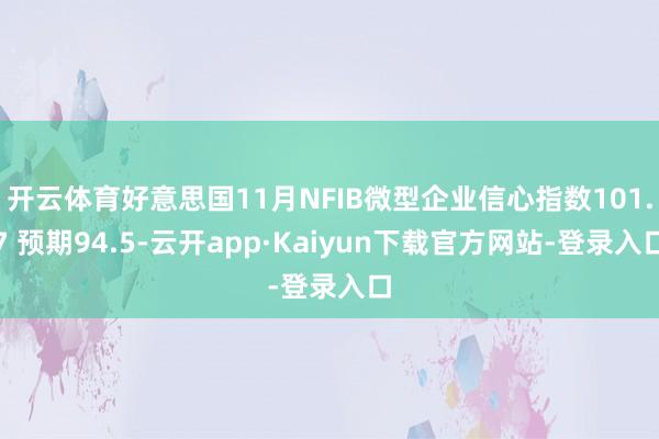 开云体育好意思国11月NFIB微型企业信心指数101.7 预期94.5-云开app·Kaiyun下载官方网站-登录入口