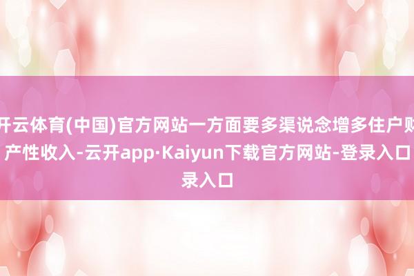 开云体育(中国)官方网站一方面要多渠说念增多住户财产性收入-云开app·Kaiyun下载官方网站-登录入口