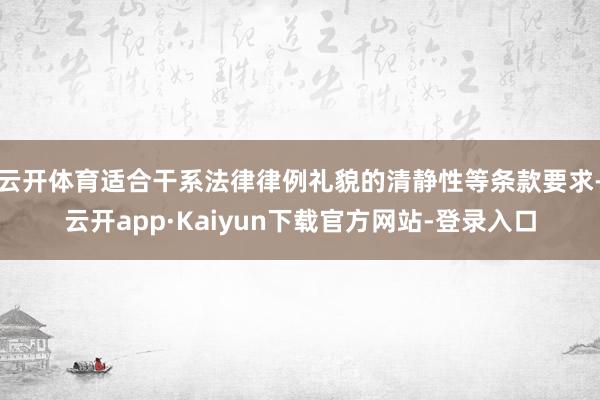 云开体育适合干系法律律例礼貌的清静性等条款要求-云开app·Kaiyun下载官方网站-登录入口