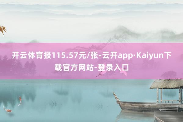 开云体育报115.57元/张-云开app·Kaiyun下载官方网站-登录入口