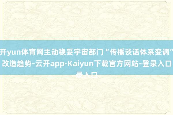 开yun体育网主动稳妥宇宙部门“传播谈话体系变调”改造趋势-云开app·Kaiyun下载官方网站-登录入口