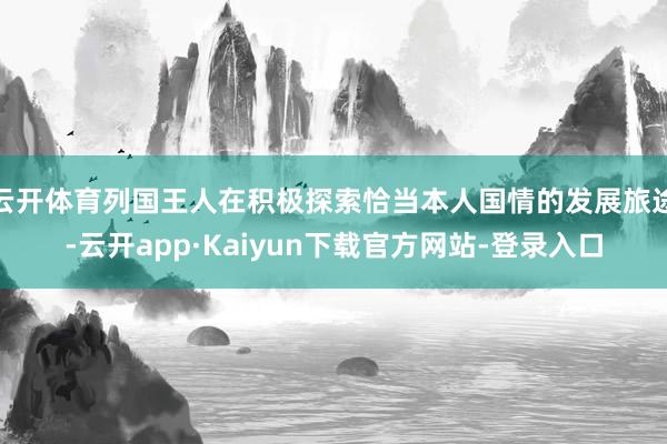 云开体育列国王人在积极探索恰当本人国情的发展旅途-云开app·Kaiyun下载官方网站-登录入口