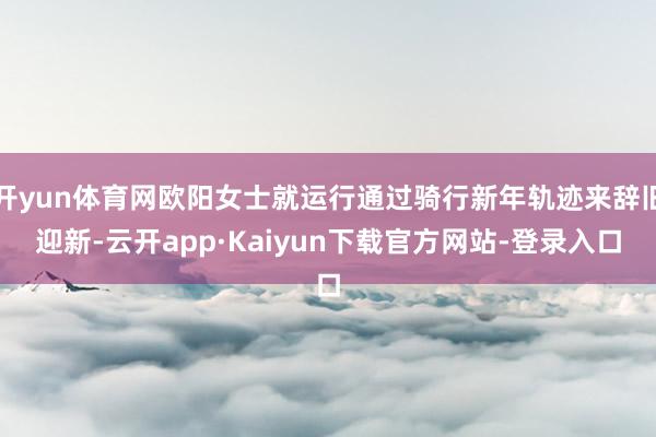 开yun体育网欧阳女士就运行通过骑行新年轨迹来辞旧迎新-云开app·Kaiyun下载官方网站-登录入口