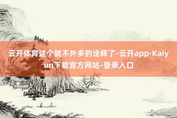 云开体育这个就不外多的诠释了-云开app·Kaiyun下载官方网站-登录入口