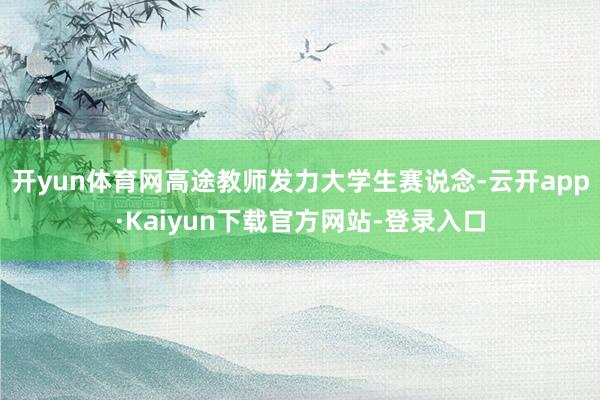 开yun体育网高途教师发力大学生赛说念-云开app·Kaiyun下载官方网站-登录入口