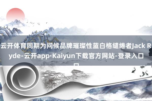 云开体育同期为问候品牌璀璨性蓝白格缱绻者Jack Ryde-云开app·Kaiyun下载官方网站-登录入口