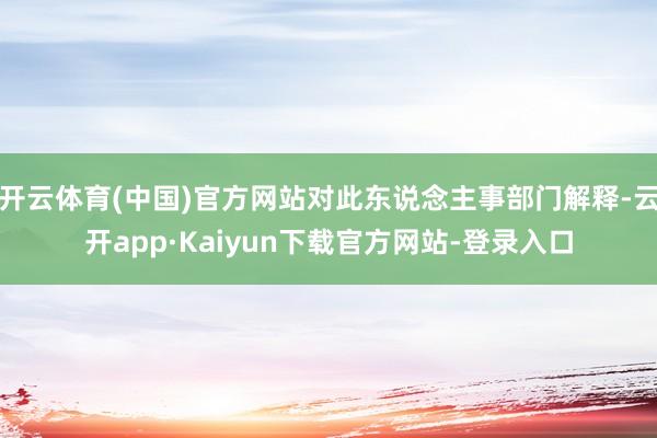 开云体育(中国)官方网站对此东说念主事部门解释-云开app·Kaiyun下载官方网站-登录入口