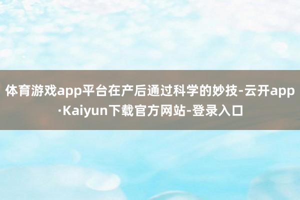 体育游戏app平台在产后通过科学的妙技-云开app·Kaiyun下载官方网站-登录入口