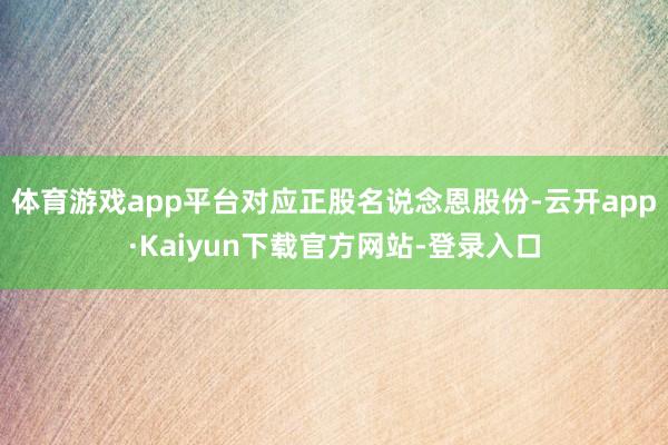 体育游戏app平台对应正股名说念恩股份-云开app·Kaiyun下载官方网站-登录入口