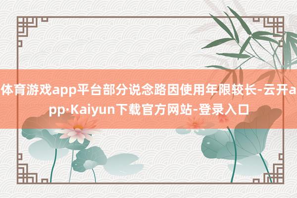体育游戏app平台部分说念路因使用年限较长-云开app·Kaiyun下载官方网站-登录入口