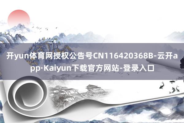 开yun体育网授权公告号CN116420368B-云开app·Kaiyun下载官方网站-登录入口