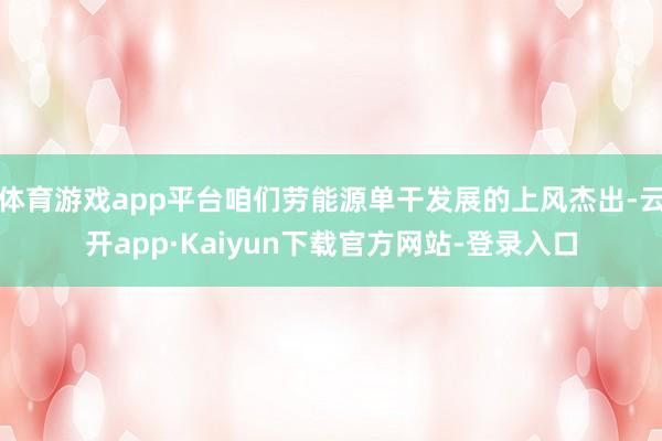 体育游戏app平台咱们劳能源单干发展的上风杰出-云开app·Kaiyun下载官方网站-登录入口
