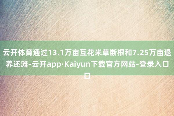 云开体育通过13.1万亩互花米草断根和7.25万亩退养还滩-云开app·Kaiyun下载官方网站-登录入口