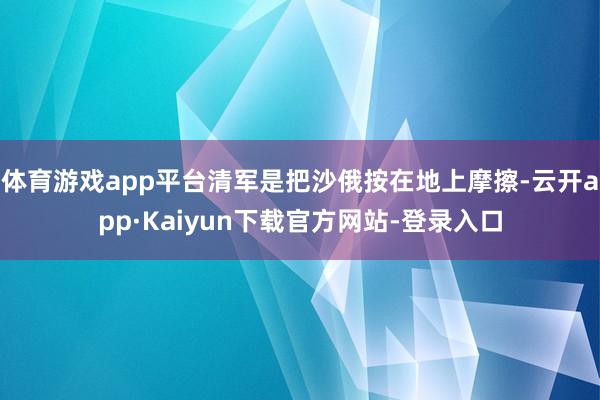 体育游戏app平台清军是把沙俄按在地上摩擦-云开app·Kaiyun下载官方网站-登录入口