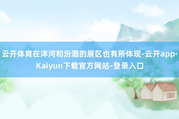 云开体育在洋河和汾酒的展区也有所体现-云开app·Kaiyun下载官方网站-登录入口