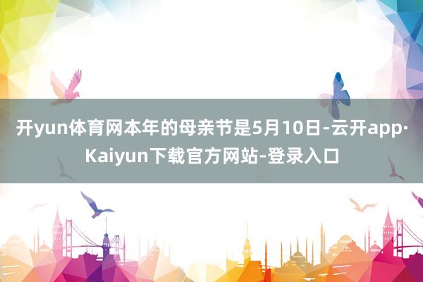 开yun体育网本年的母亲节是5月10日-云开app·Kaiyun下载官方网站-登录入口