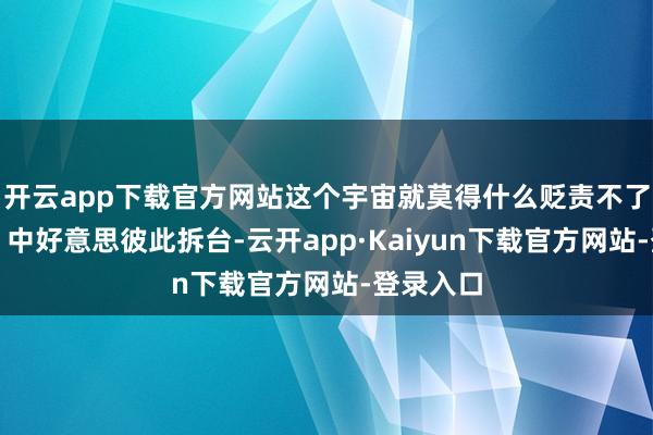 开云app下载官方网站这个宇宙就莫得什么贬责不了的事情；中好意思彼此拆台-云开app·Kaiyun下载官方网站-登录入口