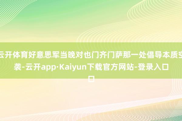云开体育好意思军当晚对也门齐门萨那一处倡导本质空袭-云开app·Kaiyun下载官方网站-登录入口