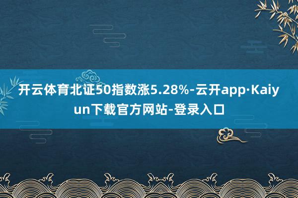 开云体育北证50指数涨5.28%-云开app·Kaiyun下载官方网站-登录入口