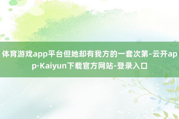 体育游戏app平台但她却有我方的一套次第-云开app·Kaiyun下载官方网站-登录入口