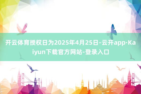 开云体育授权日为2025年4月25日-云开app·Kaiyun下载官方网站-登录入口