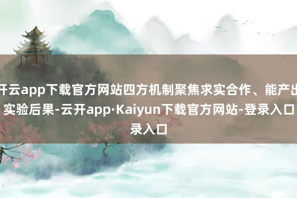 开云app下载官方网站四方机制聚焦求实合作、能产出实验后果-云开app·Kaiyun下载官方网站-登录入口