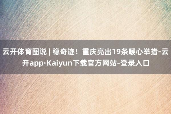 云开体育图说 | 稳奇迹！重庆亮出19条暖心举措-云开app·Kaiyun下载官方网站-登录入口