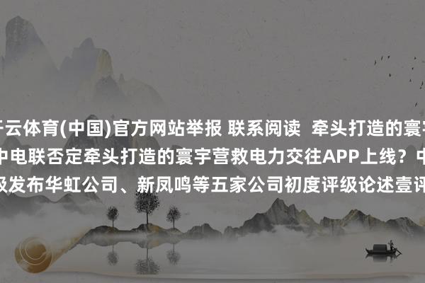 开云体育(中国)官方网站举报 联系阅读  牵头打造的寰宇营救电力交往APP上线？中电联否定牵头打造的寰宇营救电力交往APP上线？中电联否定    05-12 20:55     壹评级发布华虹公司、新凤鸣等五家公司初度评级论述壹评级发布华虹公司、新凤鸣等五家公司初度评级论述    60  04-24 17:28     大商所治疗液化石油气期货物种合约手续费尺度大商所治疗液化石油气期货物种合约手续费尺度    03-23 19:06     “南天门磋议”新机型“紫火”初度亮相“南天门磋议”新机型“紫火”初度亮相    16  2025-10-15 17:46     金价捏续高涨 5只黄金股估值较低金价捏续高涨 5只黄金股估值较低    2025-10-14 07:28     一财最热      点击关闭-云开app·Kaiyun下载官方网站-登录入口