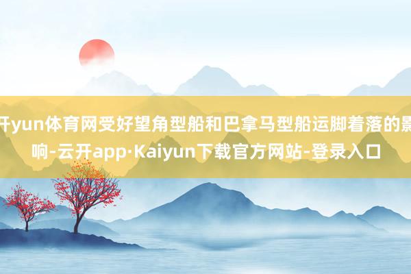 开yun体育网受好望角型船和巴拿马型船运脚着落的影响-云开app·Kaiyun下载官方网站-登录入口