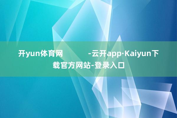 开yun体育网 -云开app·Kaiyun下载官方网站-登录入口
