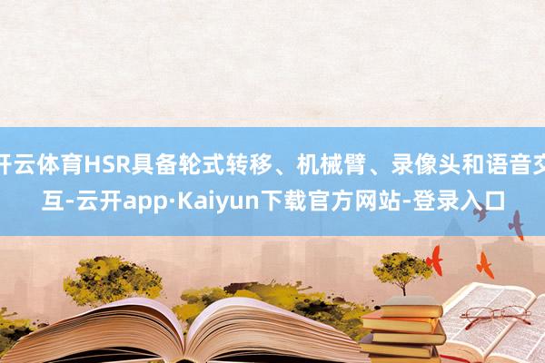 开云体育HSR具备轮式转移、机械臂、录像头和语音交互-云开app·Kaiyun下载官方网站-登录入口