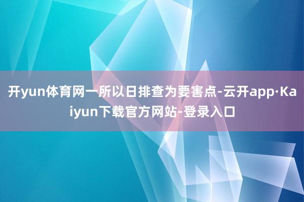 开yun体育网一所以日排查为要害点-云开app·Kaiyun下载官方网站-登录入口