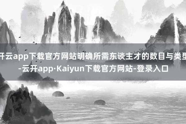 开云app下载官方网站明确所需东谈主才的数目与类型-云开app·Kaiyun下载官方网站-登录入口