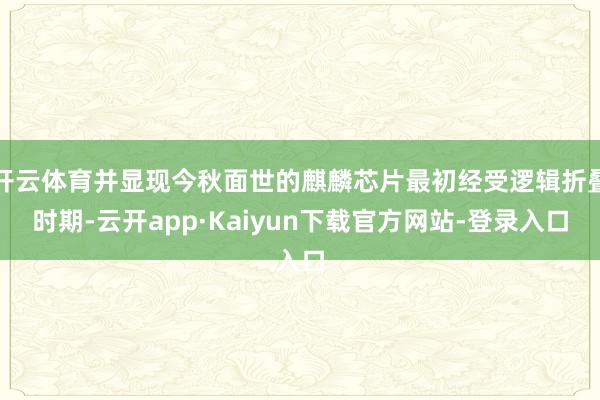 开云体育并显现今秋面世的麒麟芯片最初经受逻辑折叠时期-云开app·Kaiyun下载官方网站-登录入口