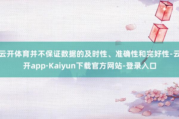 云开体育并不保证数据的及时性、准确性和完好性-云开app·Kaiyun下载官方网站-登录入口