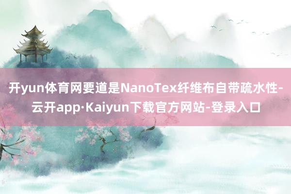 开yun体育网要道是NanoTex纤维布自带疏水性-云开app·Kaiyun下载官方网站-登录入口