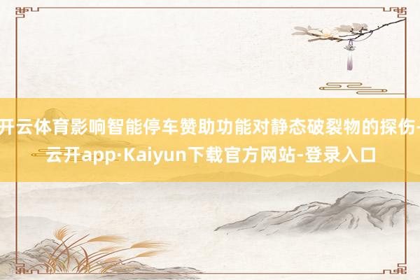 开云体育影响智能停车赞助功能对静态破裂物的探伤-云开app·Kaiyun下载官方网站-登录入口