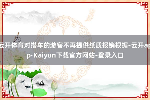 云开体育对搭车的游客不再提供纸质报销根据-云开app·Kaiyun下载官方网站-登录入口