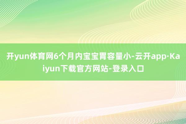 开yun体育网6个月内宝宝胃容量小-云开app·Kaiyun下载官方网站-登录入口